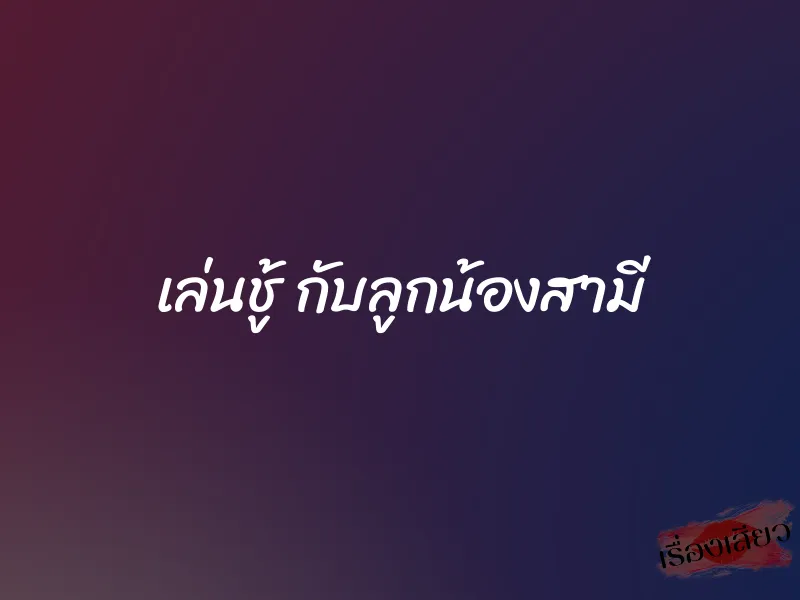 เล่นชู้ กับลูกน้องสามี 1 เล่นชู้ กับลูกน้องสามี