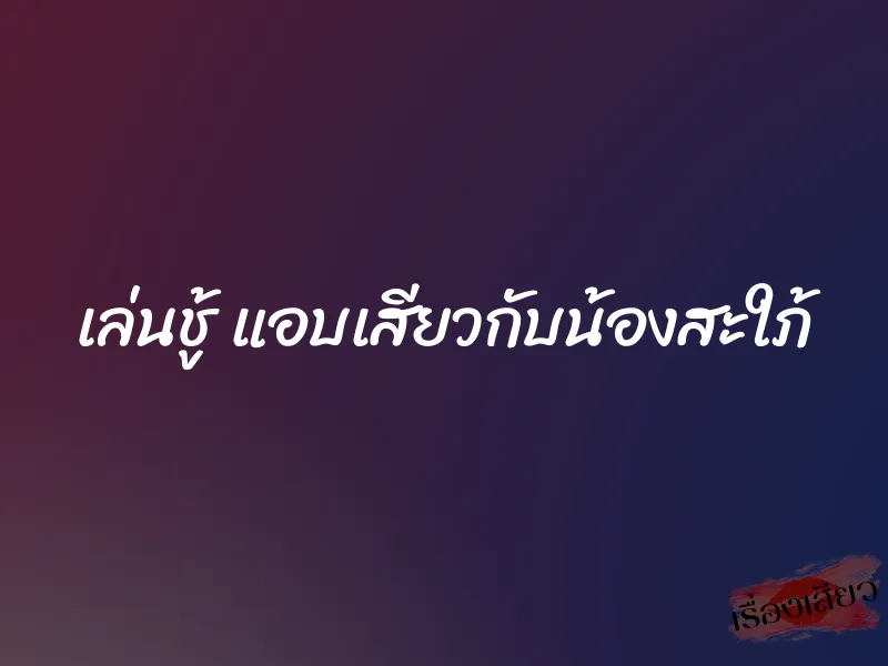 เล่นชู้ แอบเสียวกับน้องสะใภ้ 1 เล่นชู้ แอบเสียวกับน้องสะใภ้