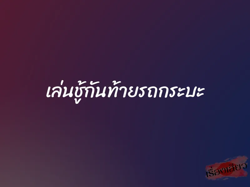 เล่นชู้กันท้ายรถกระบะ 1 เล่นชู้กันท้ายรถกระบะ