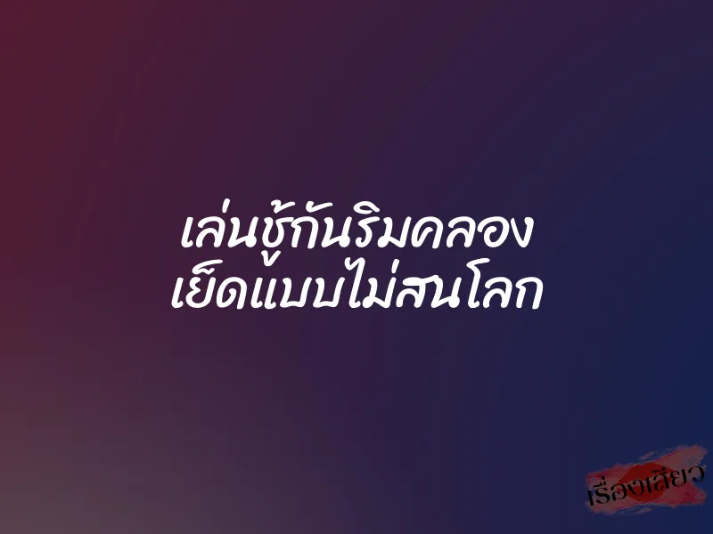 เล่นชู้กันริมคลอง เย็ดแบบไม่สนโลก 1 เล่นชู้กันริมคลอง เย็ดแบบไม่สนโลก