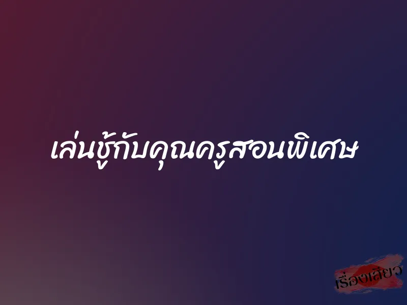 เล่นชู้กับคุณครูสอนพิเศษ 1 เล่นชู้กับคุณครูสอนพิเศษ