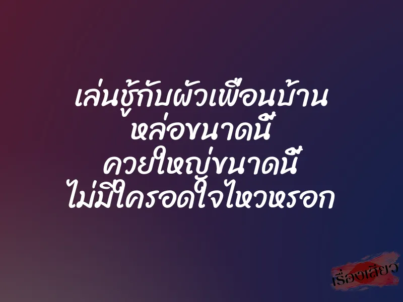 เล่นชู้กับผัวเพื่อนบ้าน หล่อขนาดนี้ ควยใหญ่ขนาดนี้ ไม่มีใครอดใจไหวหรอก 1 เล่นชู้กับผัวเพื่อนบ้าน หล่อขนาดนี้ ควยใหญ่ขนาดนี้ ไม่มีใครอดใจไหวหรอก