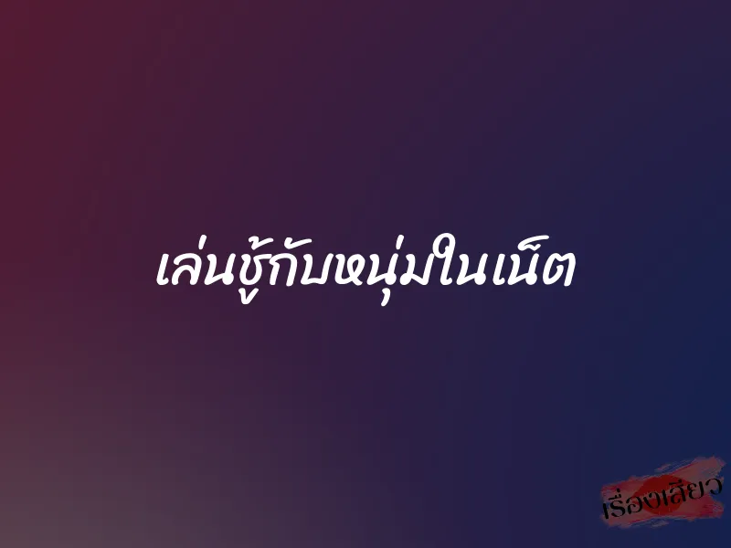 เล่นชู้กับหนุ่มในเน็ต 1 เล่นชู้กับหนุ่มในเน็ต