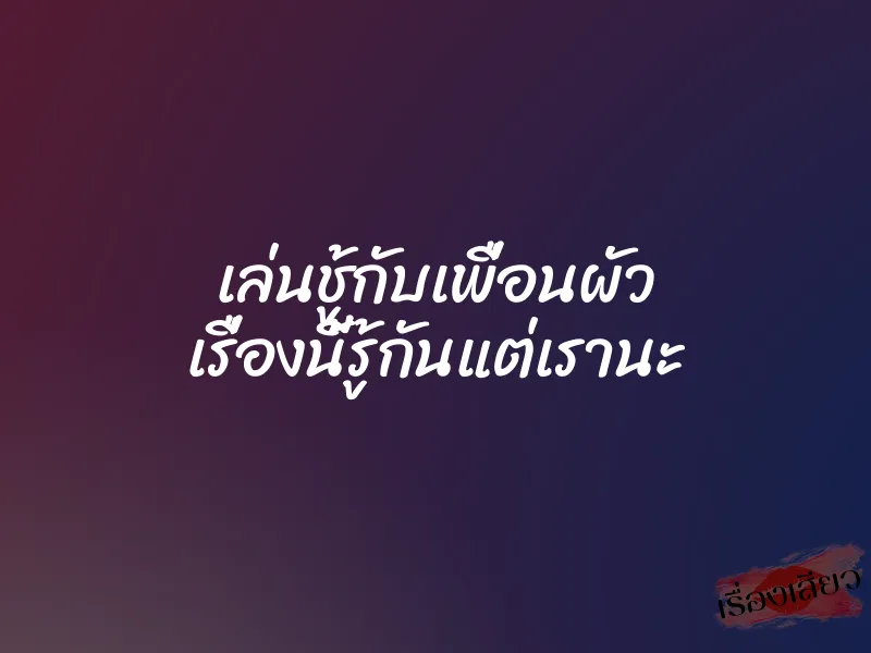 เล่นชู้กับเพื่อนผัว เรื่องนี้รู้กันแต่เรานะ 1 เล่นชู้กับเพื่อนผัว เรื่องนี้รู้กันแต่เรานะ