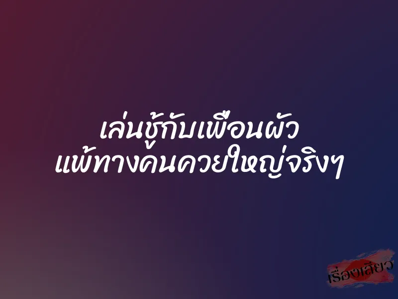 เล่นชู้กับเพื่อนผัว แพ้ทางคนควยใหญ่จริงๆ 1 เล่นชู้กับเพื่อนผัว แพ้ทางคนควยใหญ่จริงๆ