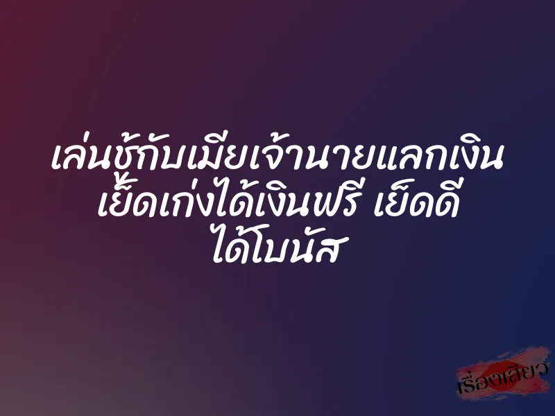 เล่นชู้กับเมียเจ้านายแลกเงิน เย็ดเก่งได้เงินฟรี เย็ดดี ได้โบนัส 1 เล่นชู้กับเมียเจ้านายแลกเงิน เย็ดเก่งได้เงินฟรี เย็ดดี ได้โบนัส