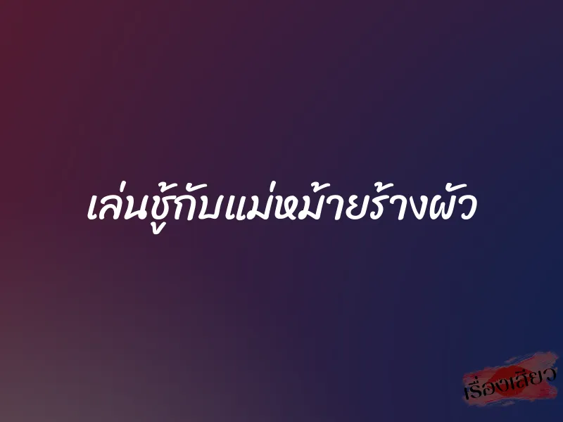 เล่นชู้กับแม่หม้ายร้างผัว 1 เล่นชู้กับแม่หม้ายร้างผัว