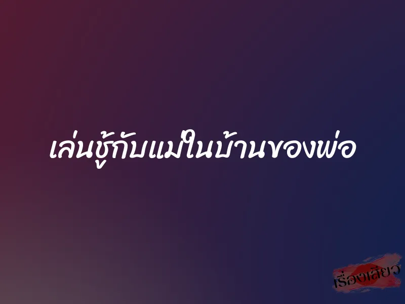 เล่นชู้กับแม่ในบ้านของพ่อ 1 เล่นชู้กับแม่ในบ้านของพ่อ