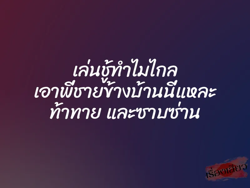 เล่นชู้ทำไมไกล เอาพี่ชายข้างบ้านนี่แหละ ท้าทาย และซาบซ่าน 1 เล่นชู้ทำไมไกล เอาพี่ชายข้างบ้านนี่แหละ ท้าทาย และซาบซ่าน