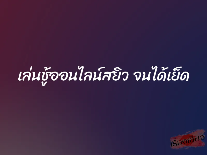 เล่นชู้ออนไลน์สยิว จนได้เย็ด 6 เล่นชู้ออนไลน์สยิว จนได้เย็ด