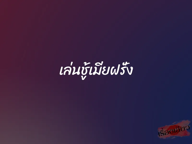 เล่นชู้เมียฝรั่ง 1 เล่นชู้เมียฝรั่ง