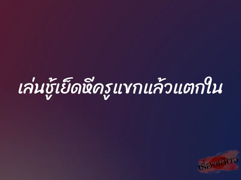 เล่นชู้เย็ดหีครูแขกแล้วแตกใน 1 เล่นชู้เย็ดหีครูแขกแล้วแตกใน