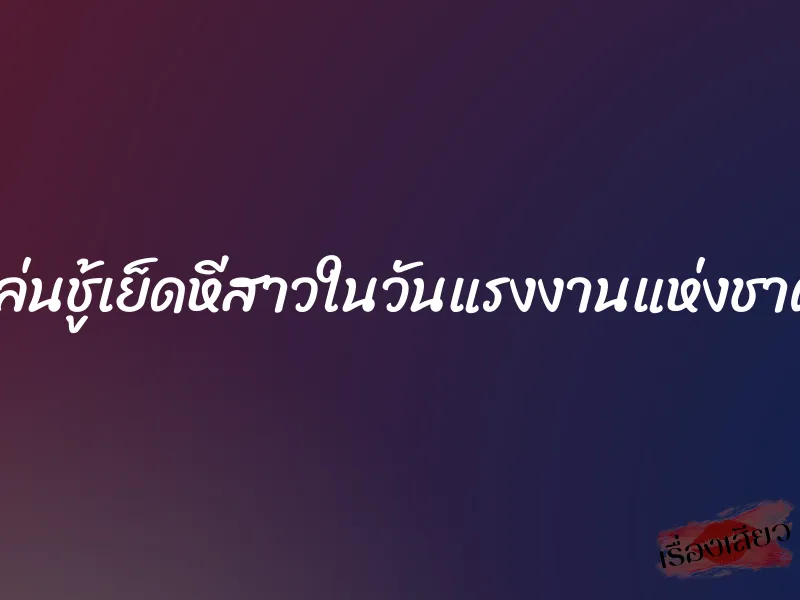 เล่นชู้เย็ดหีสาวในวันแรงงานแห่งชาติ 1 เล่นชู้เย็ดหีสาวในวันแรงงานแห่งชาติ