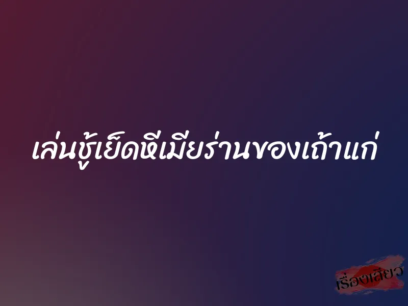 เล่นชู้เย็ดหีเมียร่านของเถ้าแก่ 1 เล่นชู้เย็ดหีเมียร่านของเถ้าแก่
