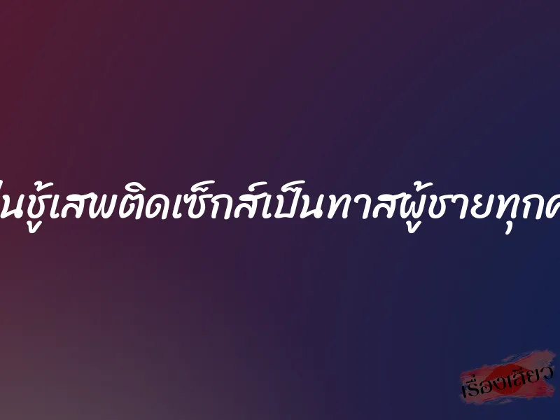 เล่นชู้เสพติดเซ็กส์เป็นทาสผู้ชายทุกคน 9 เล่นชู้เสพติดเซ็กส์เป็นทาสผู้ชายทุกคน