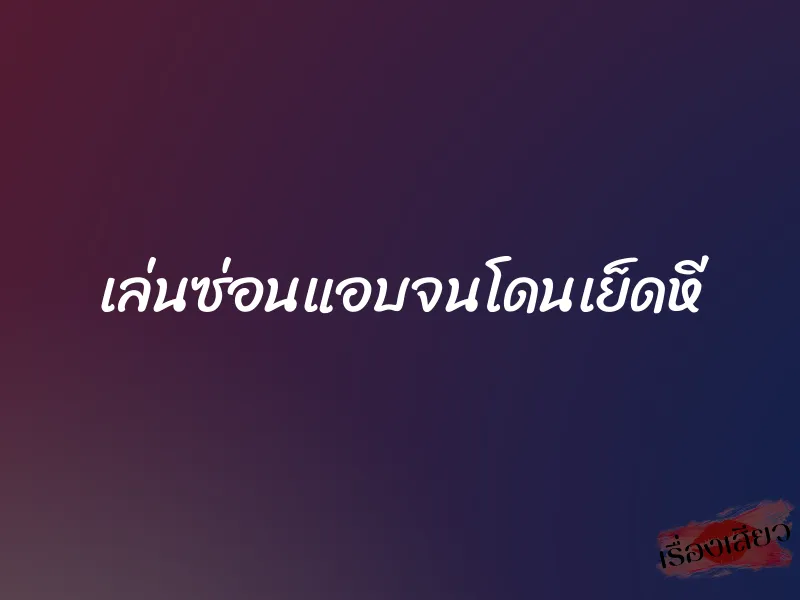 เล่นซ่อนแอบจนโดนเย็ดหี 1 เล่นซ่อนแอบจนโดนเย็ดหี