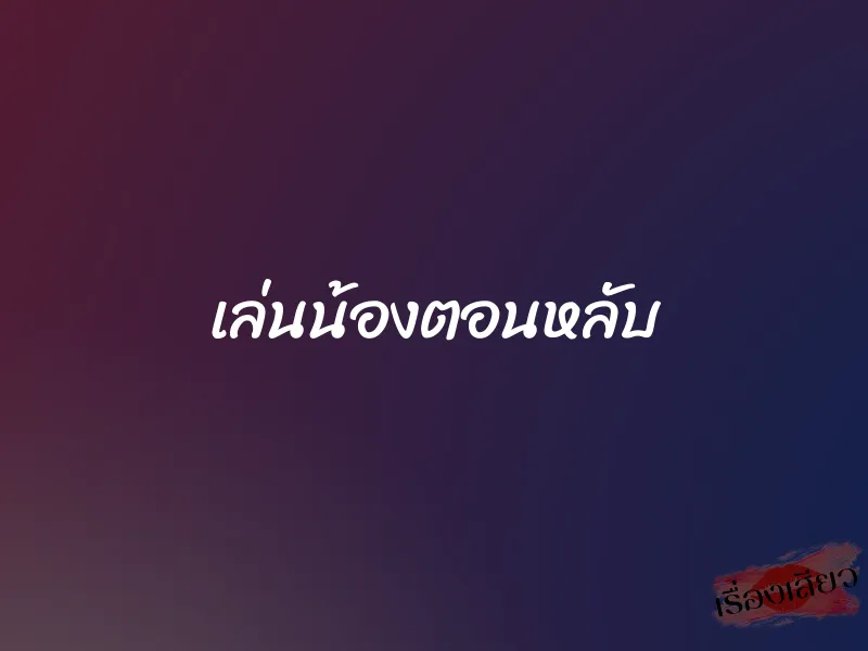 เล่นน้องตอนหลับ 1 เล่นน้องตอนหลับ