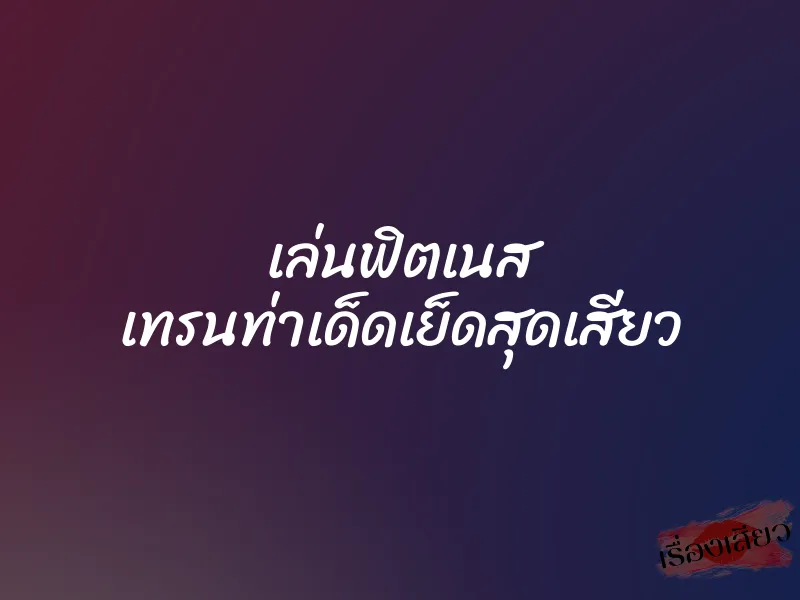 เล่นฟิตเนส เทรนท่าเด็ดเย็ดสุดเสียว 7 เล่นฟิตเนส เทรนท่าเด็ดเย็ดสุดเสียว