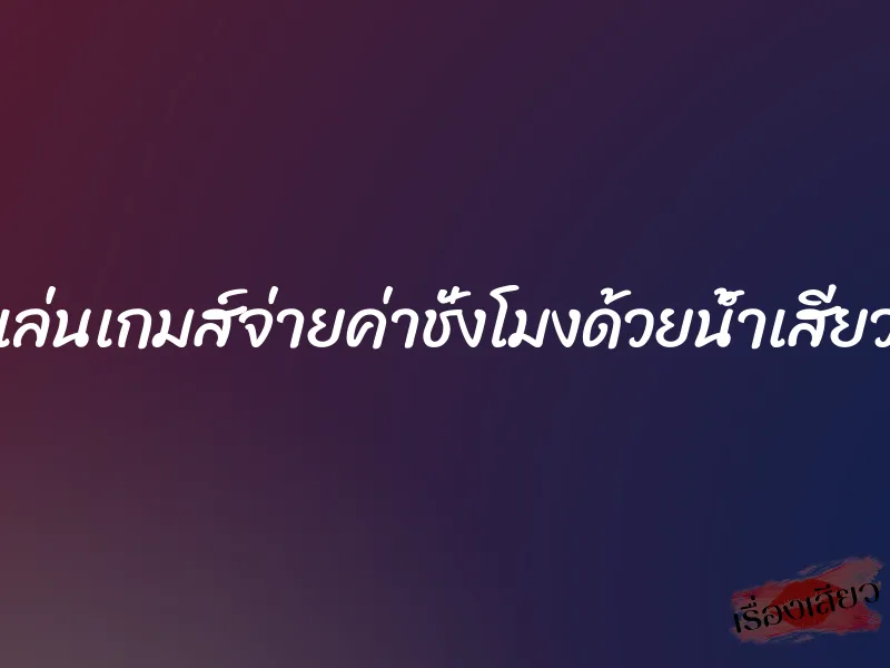เล่นเกมส์จ่ายค่าชั่งโมงด้วยน้ำเสียว 1 เล่นเกมส์จ่ายค่าชั่งโมงด้วยน้ำเสียว