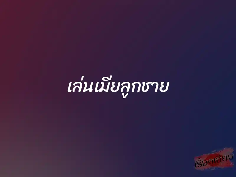 เล่นเมียลูกชาย 1 เล่นเมียลูกชาย
