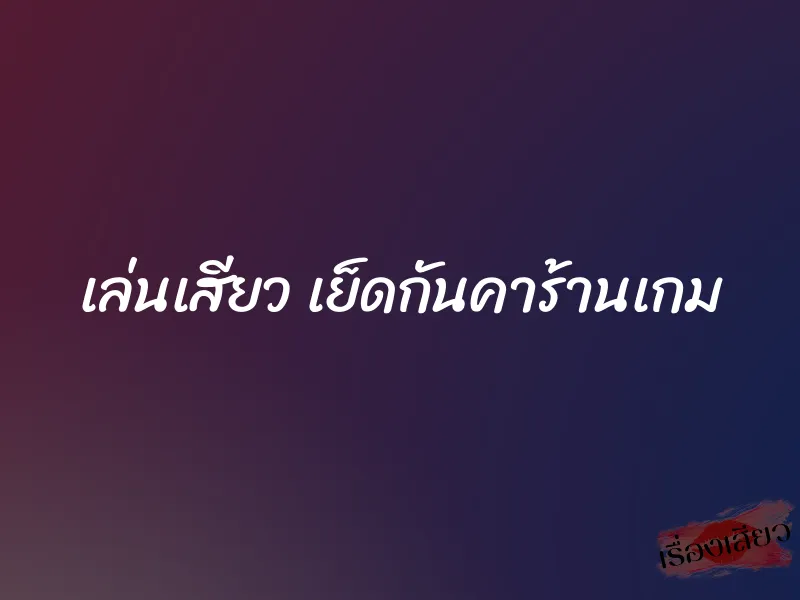 เล่นเสียว เย็ดกันคาร้านเกม 1 เล่นเสียว เย็ดกันคาร้านเกม