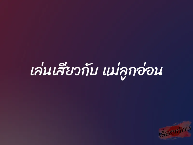เล่นเสียวกับ แม่ลูกอ่อน 1 เล่นเสียวกับ แม่ลูกอ่อน
