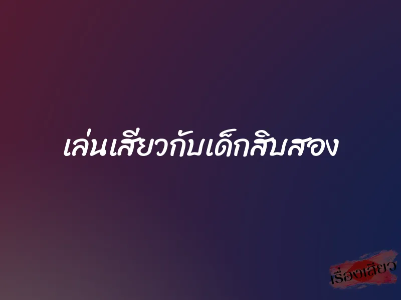 เล่นเสียวกับเด็กสิบสอง 1 เล่นเสียวกับเด็กสิบสอง