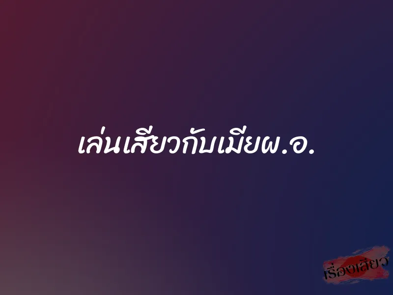 เล่นเสียวกับเมียผ.อ. 1 เล่นเสียวกับเมียผ.อ.