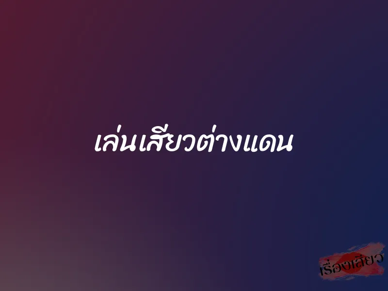 เล่นเสียวต่างแดน 1 เล่นเสียวต่างแดน