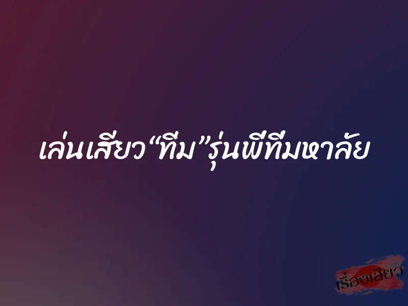 เล่นเสียว“ทิ่ม”รุ่นพี่ที่มหาลัย 1 เล่นเสียว“ทิ่ม”รุ่นพี่ที่มหาลัย