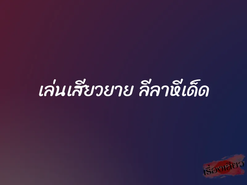 เล่นเสียวยาย ลีลาหีเด็ด 1 เล่นเสียวยาย ลีลาหีเด็ด