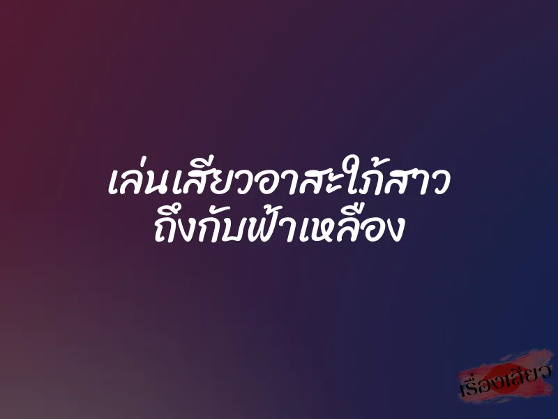 เล่นเสียวอาสะใภ้สาว ถึงกับฟ้าเหลือง 8 เล่นเสียวอาสะใภ้สาว ถึงกับฟ้าเหลือง
