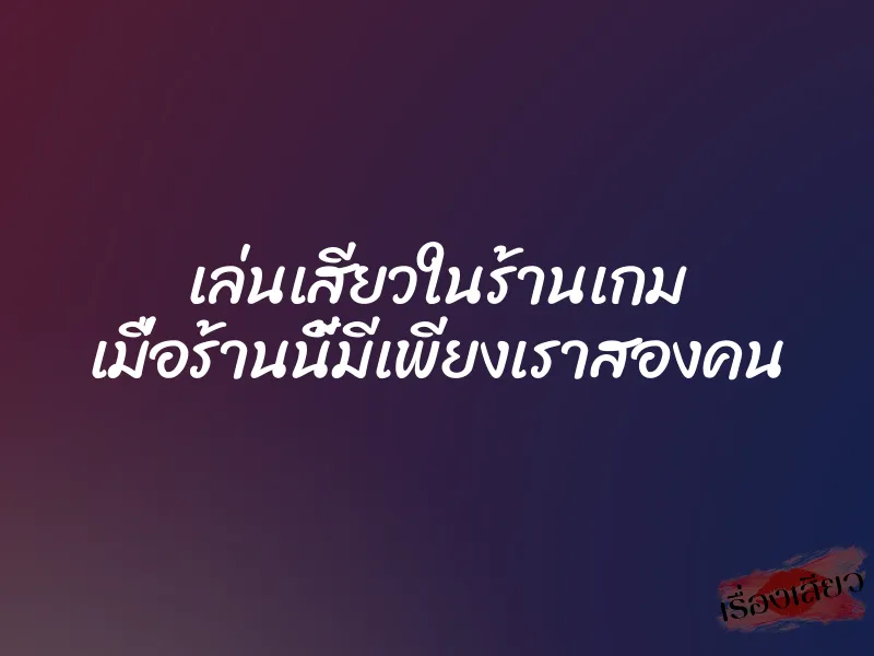 เล่นเสียวในร้านเกม เมื่อร้านนี้มีเพียงเราสองคน 1 เล่นเสียวในร้านเกม เมื่อร้านนี้มีเพียงเราสองคน