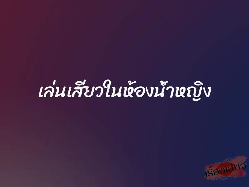 เล่นเสียวในห้องน้ำหญิง 1 เล่นเสียวในห้องน้ำหญิง