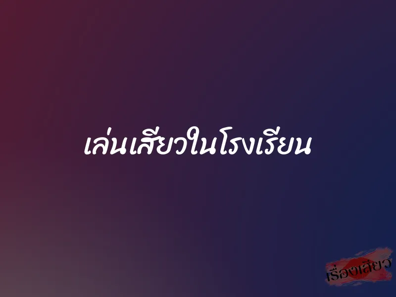 เล่นเสียวในโรงเรียน 1 เล่นเสียวในโรงเรียน