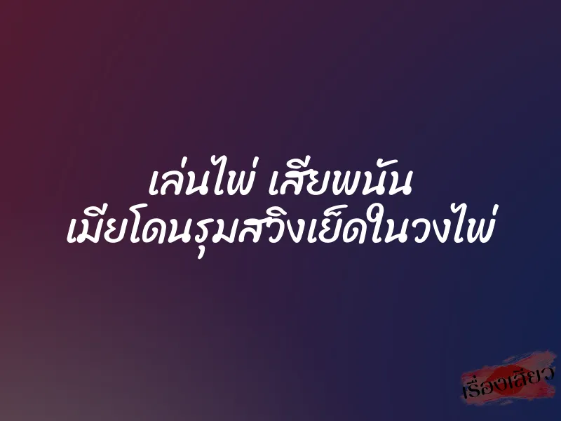 เล่นไพ่ เสียพนัน เมียโดนรุมสวิงเย็ดในวงไพ่ 5 เล่นไพ่ เสียพนัน เมียโดนรุมสวิงเย็ดในวงไพ่