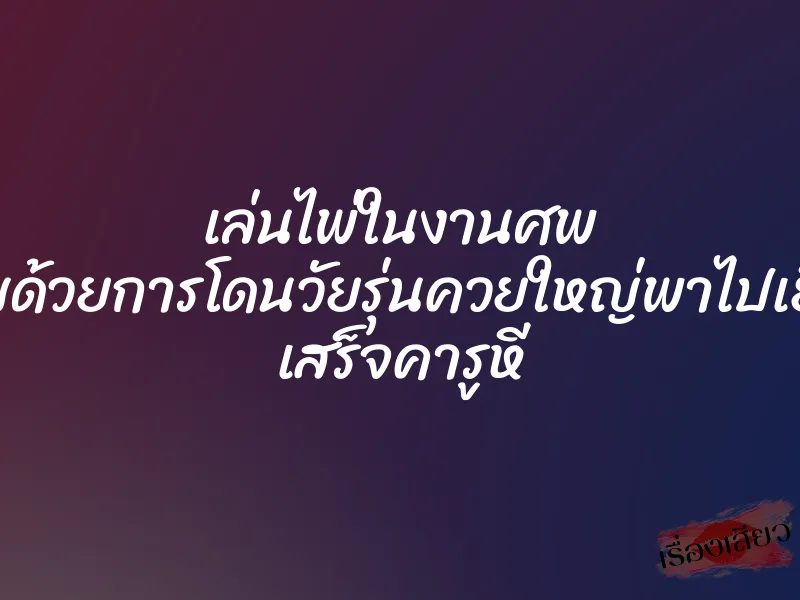 เล่นไพ่ในงานศพ จบด้วยการโดนวัยรุ่นควยใหญ่พาไปเย็ด เสร็จคารูหี 1 เล่นไพ่ในงานศพ จบด้วยการโดนวัยรุ่นควยใหญ่พาไปเย็ด เสร็จคารูหี