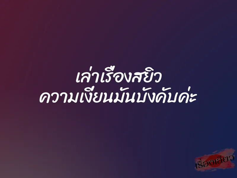 เล่าเรื่องสยิว ความเงี่ยนมันบังคับค่ะ 1 เล่าเรื่องสยิว ความเงี่ยนมันบังคับค่ะ