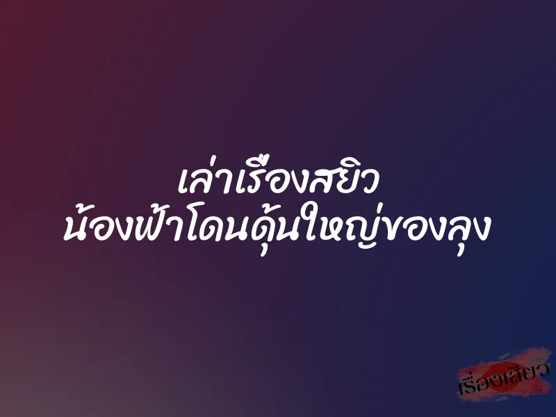 เล่าเรื่องสยิว น้องฟ้าโดนดุ้นใหญ่ของลุง 1 เล่าเรื่องสยิว น้องฟ้าโดนดุ้นใหญ่ของลุง