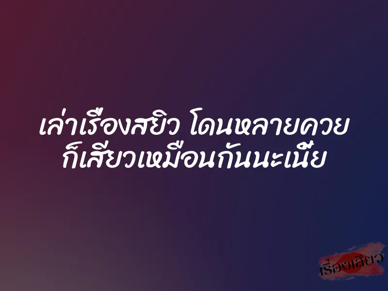เล่าเรื่องสยิว โดนหลายควย ก็เสียวเหมือนกันนะเนี้ย 1 เล่าเรื่องสยิว โดนหลายควย ก็เสียวเหมือนกันนะเนี้ย