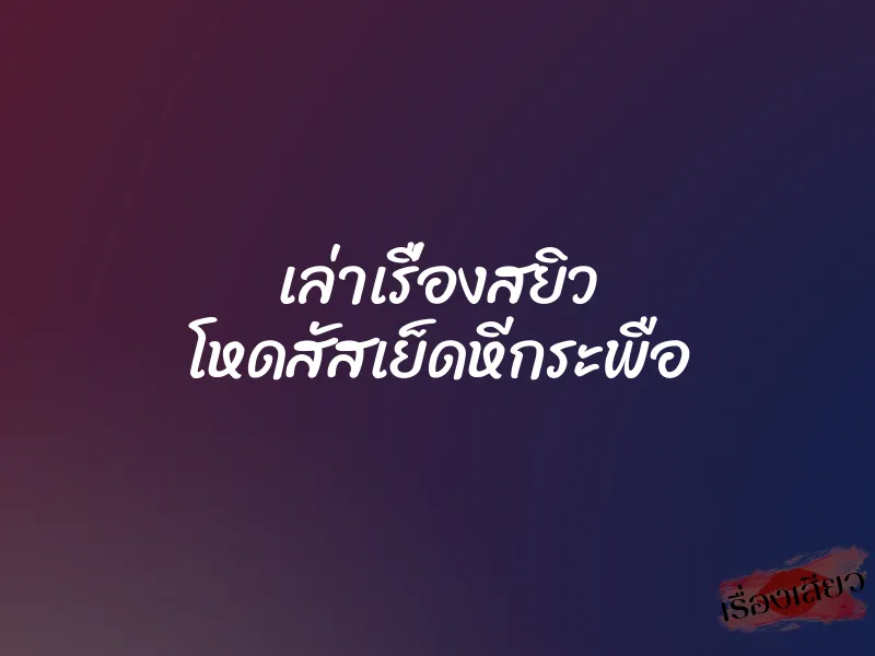 เล่าเรื่องสยิว โหดสัสเย็ดหีกระพือ 1 เล่าเรื่องสยิว โหดสัสเย็ดหีกระพือ