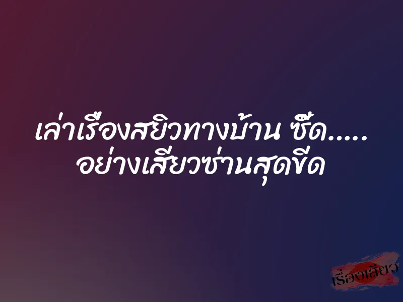 เล่าเรื่องสยิวทางบ้าน ซี๊ด….. อย่างเสียวซ่านสุดขีด 1 เล่าเรื่องสยิวทางบ้าน ซี๊ด….. อย่างเสียวซ่านสุดขีด