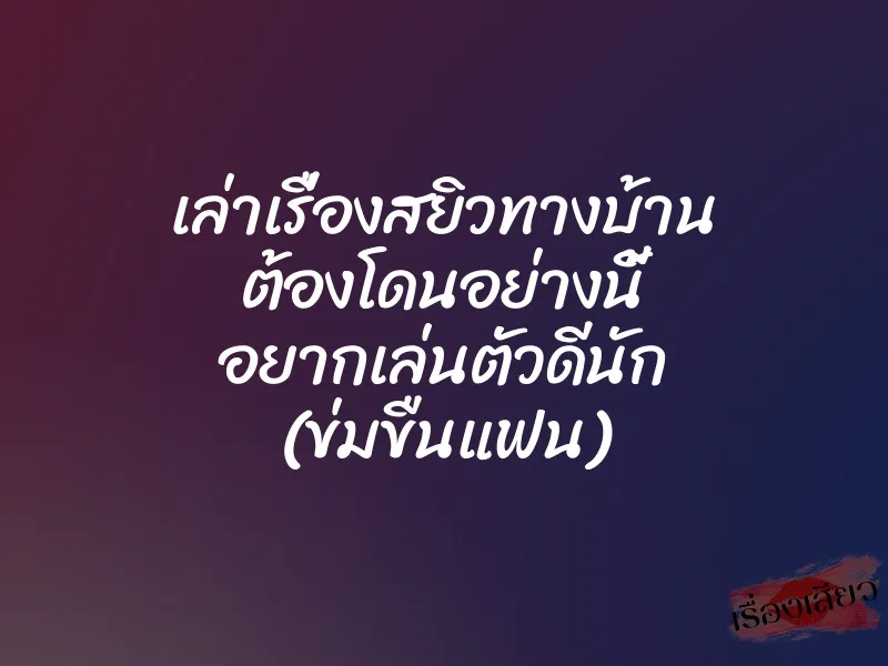 เล่าเรื่องสยิวทางบ้าน ต้องโดนอย่างนี้ อยากเล่นตัวดีนัก (ข่มขืนแฟน) 1 เล่าเรื่องสยิวทางบ้าน ต้องโดนอย่างนี้ อยากเล่นตัวดีนัก (ข่มขืนแฟน)
