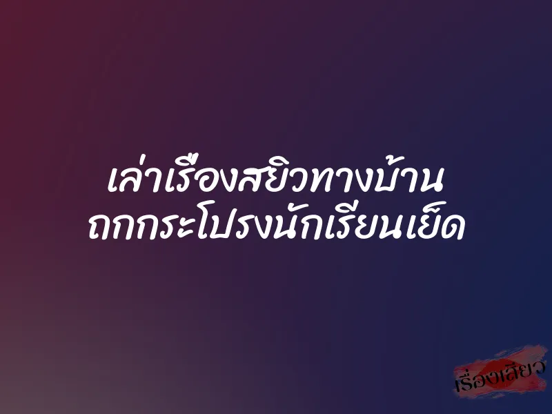 เล่าเรื่องสยิวทางบ้าน ถกกระโปรงนักเรียนเย็ด 1 เล่าเรื่องสยิวทางบ้าน ถกกระโปรงนักเรียนเย็ด