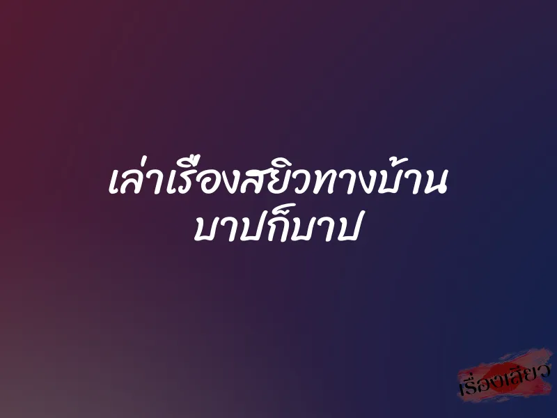 เล่าเรื่องสยิวทางบ้าน บาปก็บาป 1 เล่าเรื่องสยิวทางบ้าน บาปก็บาป