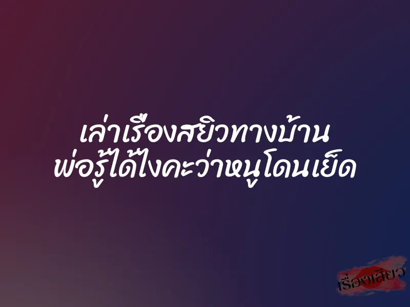 เล่าเรื่องสยิวทางบ้าน พ่อรู้ได้ไงคะว่าหนูโดนเย็ด 1 เล่าเรื่องสยิวทางบ้าน พ่อรู้ได้ไงคะว่าหนูโดนเย็ด