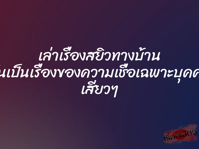 เล่าเรื่องสยิวทางบ้าน มันเป็นเรื่องของความเชื่อเฉพาะบุคคล เสียวๆ 1 เล่าเรื่องสยิวทางบ้าน มันเป็นเรื่องของความเชื่อเฉพาะบุคคล เสียวๆ