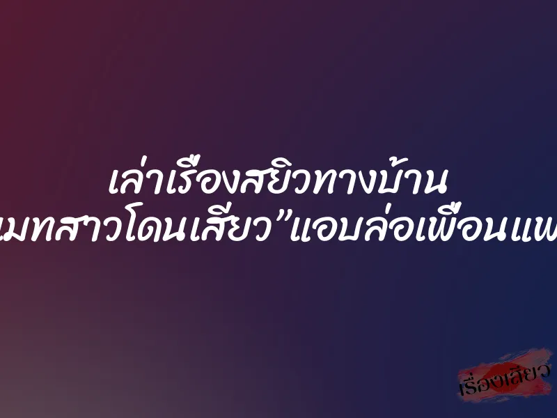 เล่าเรื่องสยิวทางบ้าน รูมเมทสาวโดนเสียว”แอบล่อเพื่อนแฟน” 1 เล่าเรื่องสยิวทางบ้าน รูมเมทสาวโดนเสียว”แอบล่อเพื่อนแฟน”