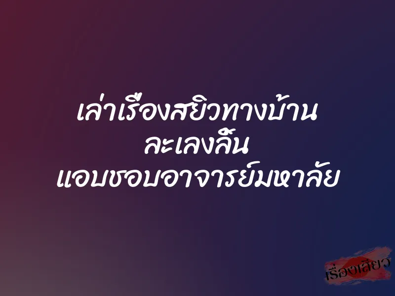 เล่าเรื่องสยิวทางบ้าน ละเลงลิ้น แอบชอบอาจารย์มหาลัย 1 เล่าเรื่องสยิวทางบ้าน ละเลงลิ้น แอบชอบอาจารย์มหาลัย