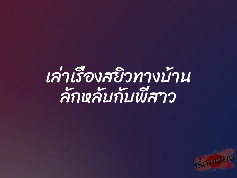 เล่าเรื่องสยิวทางบ้าน ลักหลับกับพี่สาว 1 เล่าเรื่องสยิวทางบ้าน ลักหลับกับพี่สาว
